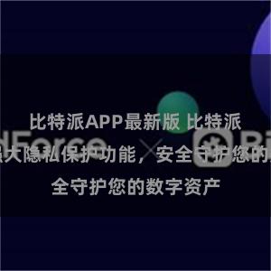比特派APP最新版 比特派钱包：强大隐私保护功能，安全守护您的数字资产