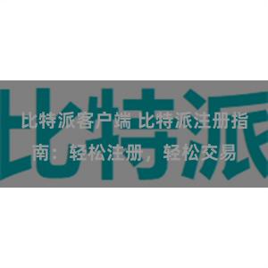 比特派客户端 比特派注册指南：轻松注册，轻松交易