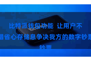 比特派钱包功能 让用户不错省心存储息争决我方的数字钞票