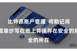 比特派账户管理 将助记词按规章抄写在纸上并保存在安全的所在