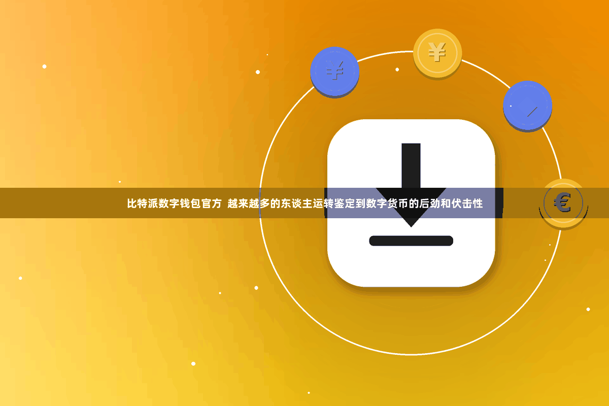 比特派数字钱包官方 越来越多的东谈主运转鉴定到数字货币的后劲和伏击性